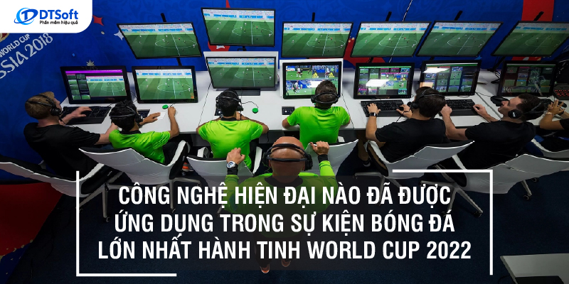 Công nghệ hiện đại nào được ứng dụng trong sự kiện bóng đá lớn nhất hành tinh WORLD CUP 2022?